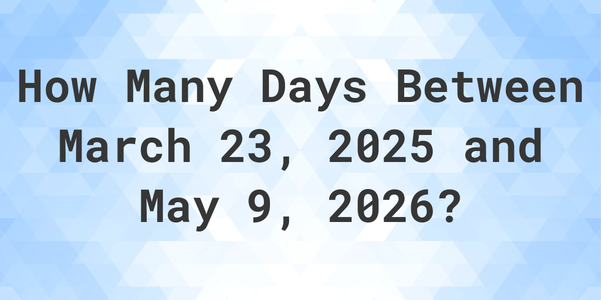 Days Between March 23, 2025 and May 9, 2026 Calculatio