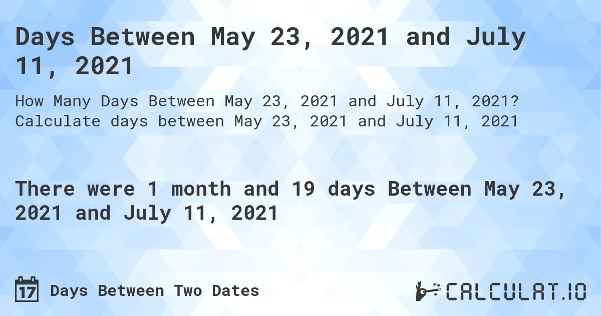 Days Between May 23, 2021 and July 11, 2021. Calculate days between May 23, 2021 and July 11, 2021