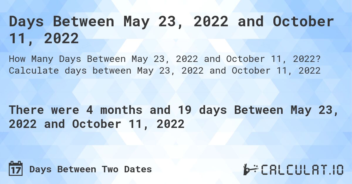 Days Between May 23, 2022 and October 11, 2022. Calculate days between May 23, 2022 and October 11, 2022