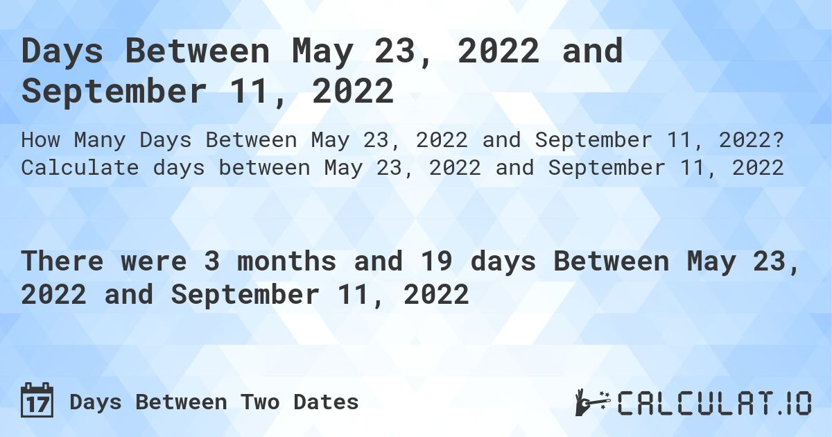 Days Between May 23, 2022 and September 11, 2022. Calculate days between May 23, 2022 and September 11, 2022