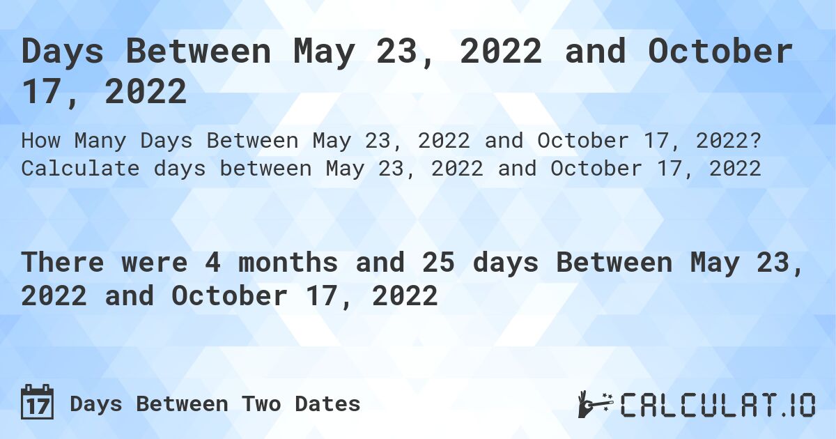 Days Between May 23, 2022 and October 17, 2022. Calculate days between May 23, 2022 and October 17, 2022