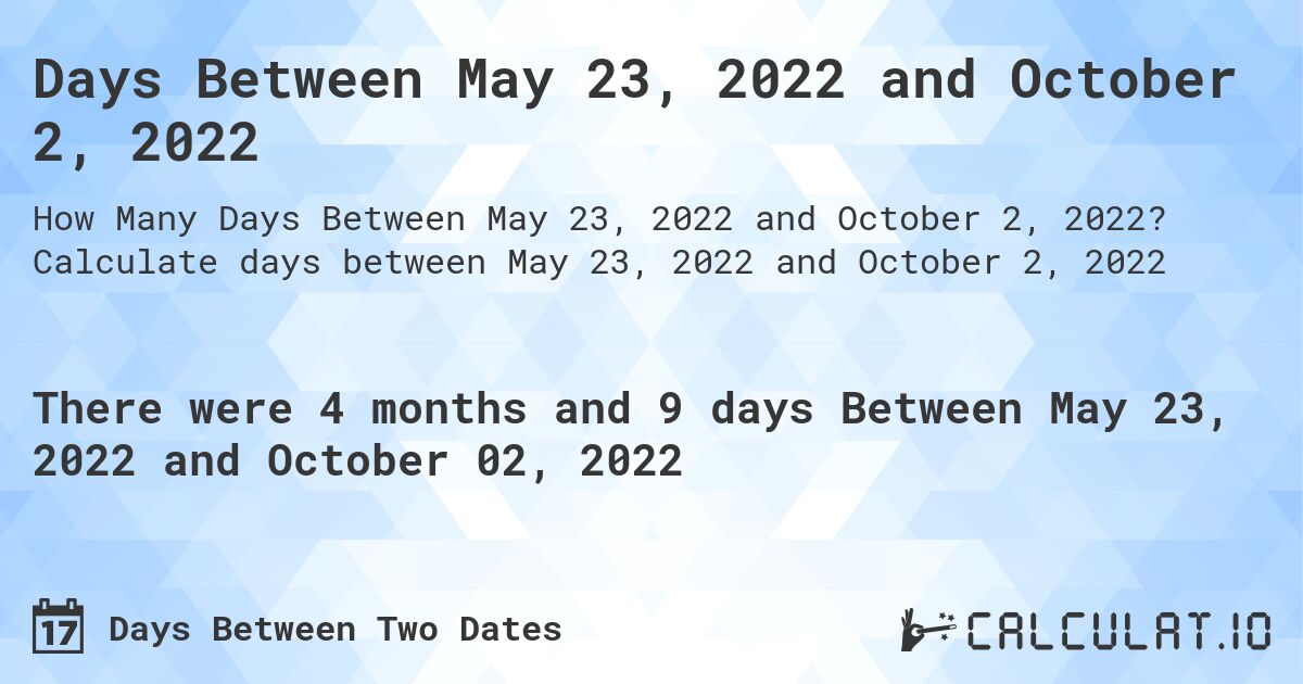 Days Between May 23, 2022 and October 2, 2022. Calculate days between May 23, 2022 and October 2, 2022