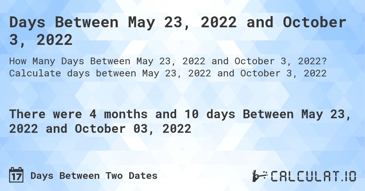 Days Between May 23, 2022 and October 3, 2022. Calculate days between May 23, 2022 and October 3, 2022
