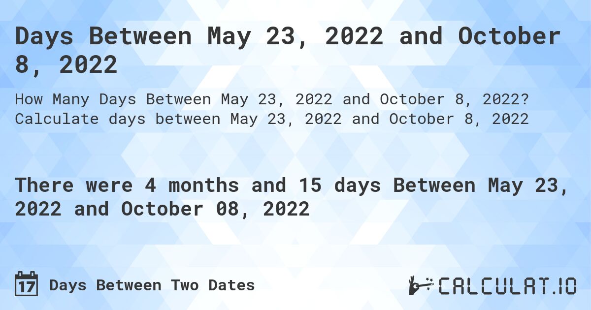 Days Between May 23, 2022 and October 8, 2022. Calculate days between May 23, 2022 and October 8, 2022