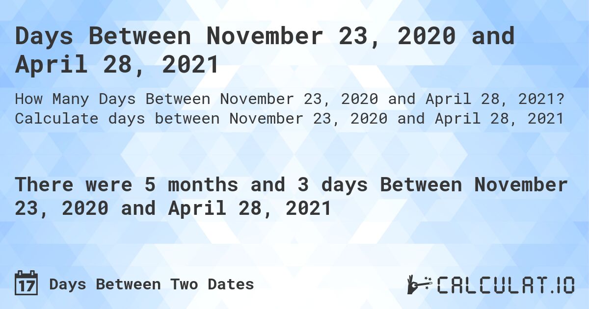 Days Between November 23, 2020 and April 28, 2021. Calculate days between November 23, 2020 and April 28, 2021