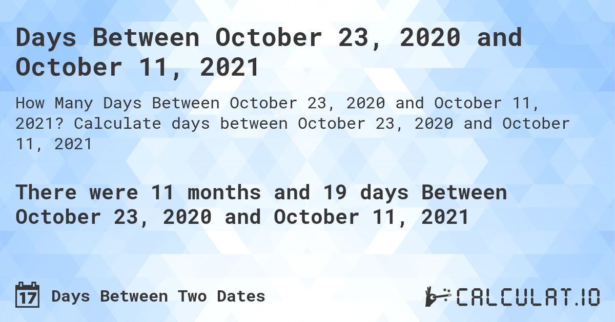 Days Between October 23, 2020 and October 11, 2021. Calculate days between October 23, 2020 and October 11, 2021