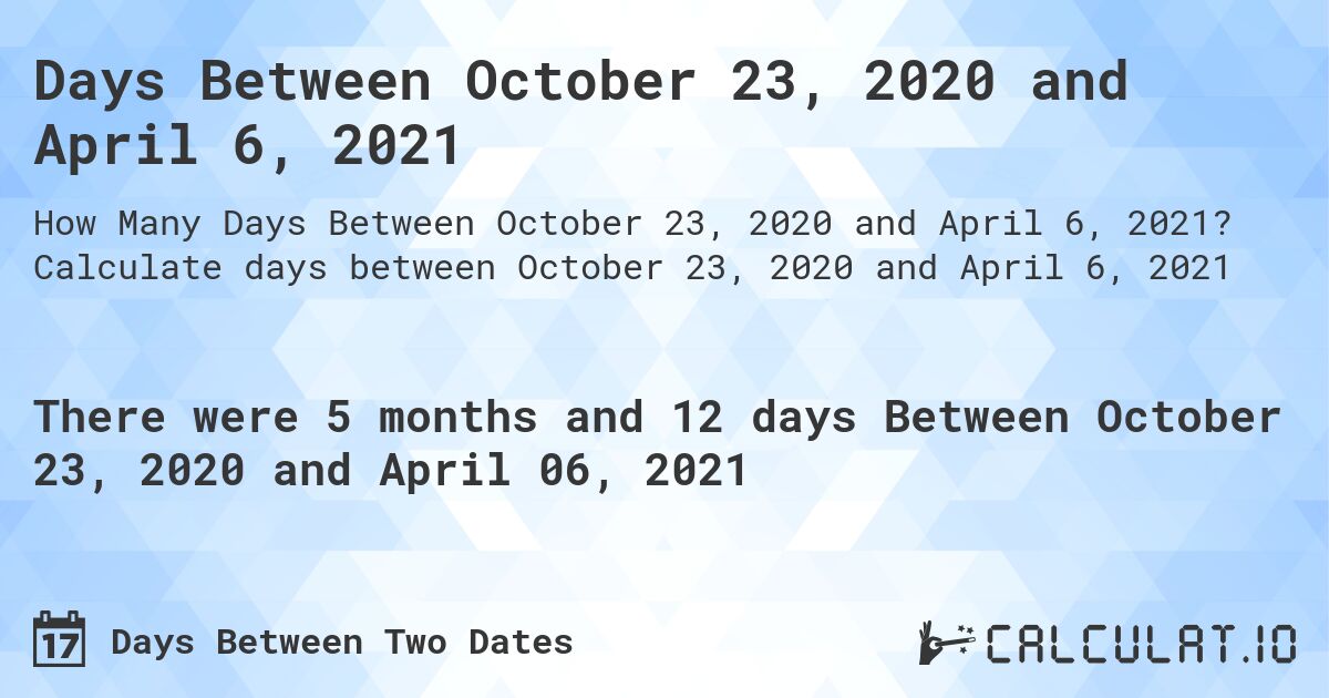 Days Between October 23, 2020 and April 6, 2021. Calculate days between October 23, 2020 and April 6, 2021