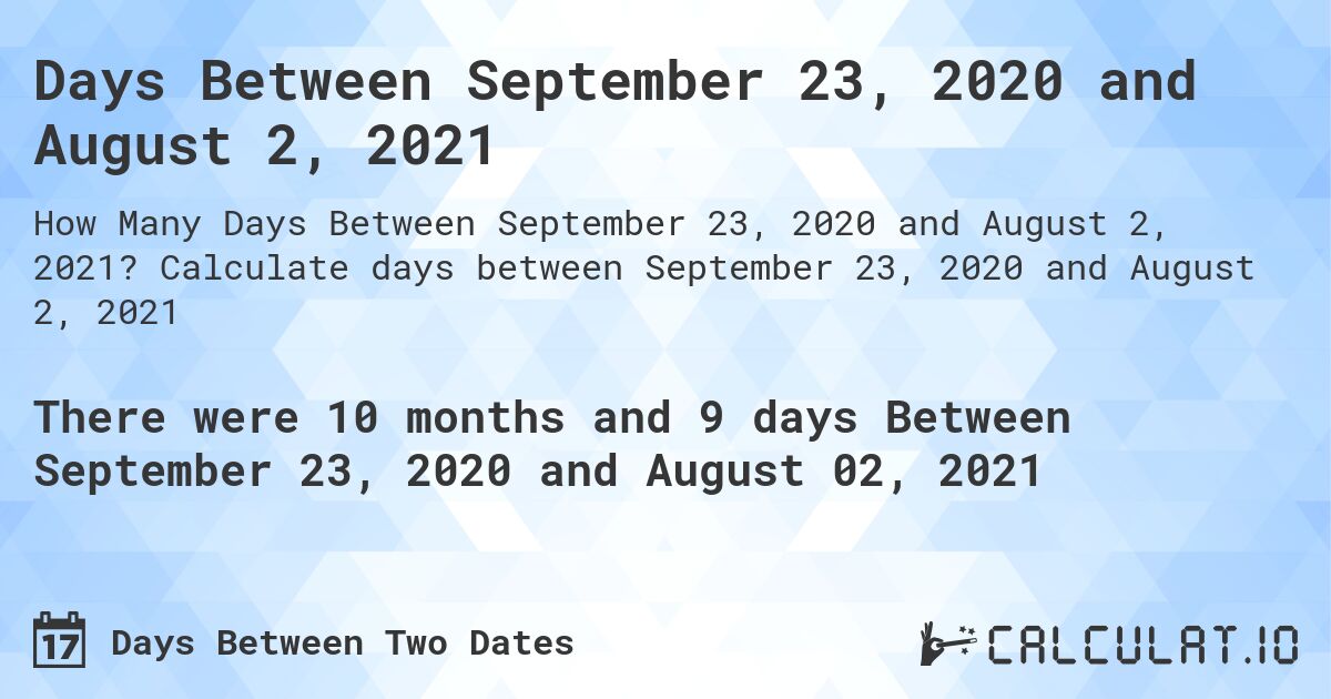 Days Between September 23, 2020 and August 2, 2021. Calculate days between September 23, 2020 and August 2, 2021