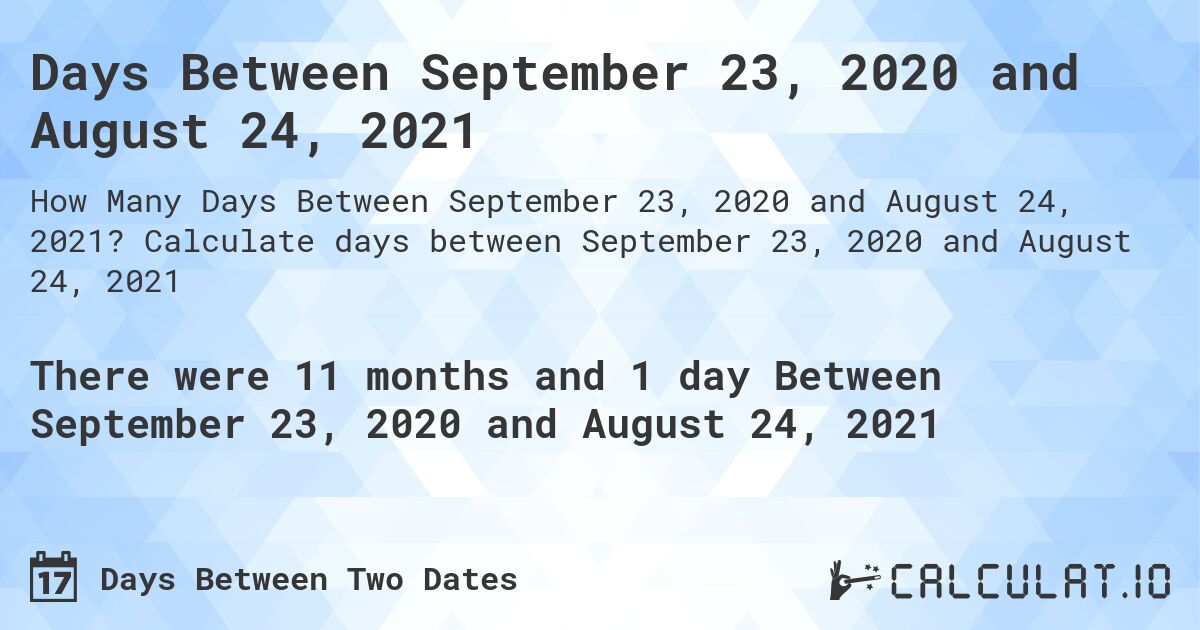 Days Between September 23, 2020 and August 24, 2021. Calculate days between September 23, 2020 and August 24, 2021