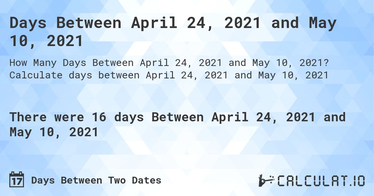 Days Between April 24, 2021 and May 10, 2021. Calculate days between April 24, 2021 and May 10, 2021