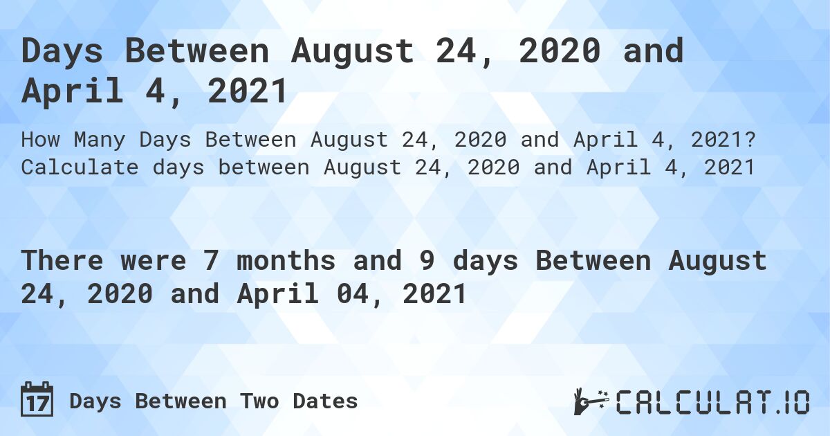Days Between August 24, 2020 and April 4, 2021. Calculate days between August 24, 2020 and April 4, 2021