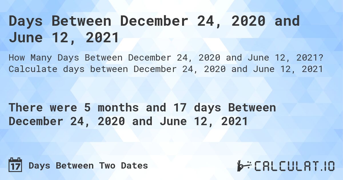 Days Between December 24, 2020 and June 12, 2021. Calculate days between December 24, 2020 and June 12, 2021