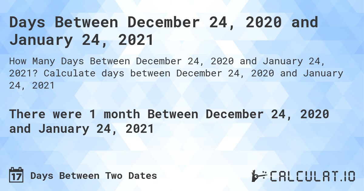 Days Between December 24, 2020 and January 24, 2021. Calculate days between December 24, 2020 and January 24, 2021
