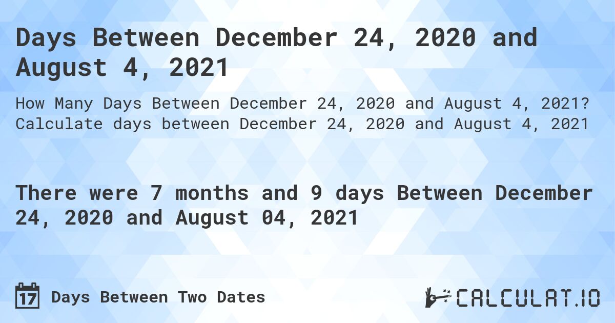 Days Between December 24, 2020 and August 4, 2021. Calculate days between December 24, 2020 and August 4, 2021