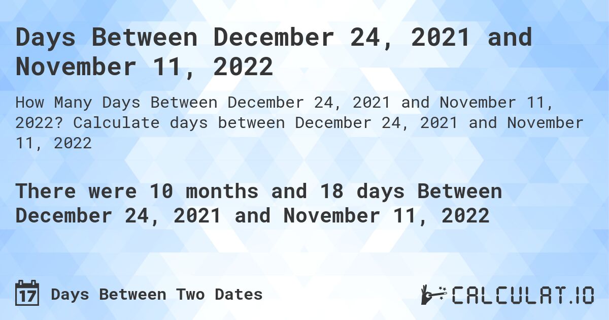 Days Between December 24, 2021 and November 11, 2022. Calculate days between December 24, 2021 and November 11, 2022