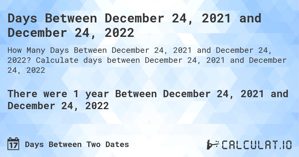 Days Between December 24, 2021 and December 24, 2022. Calculate days between December 24, 2021 and December 24, 2022