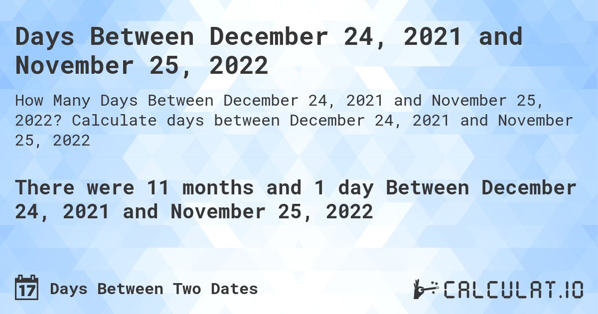 Days Between December 24, 2021 and November 25, 2022. Calculate days between December 24, 2021 and November 25, 2022