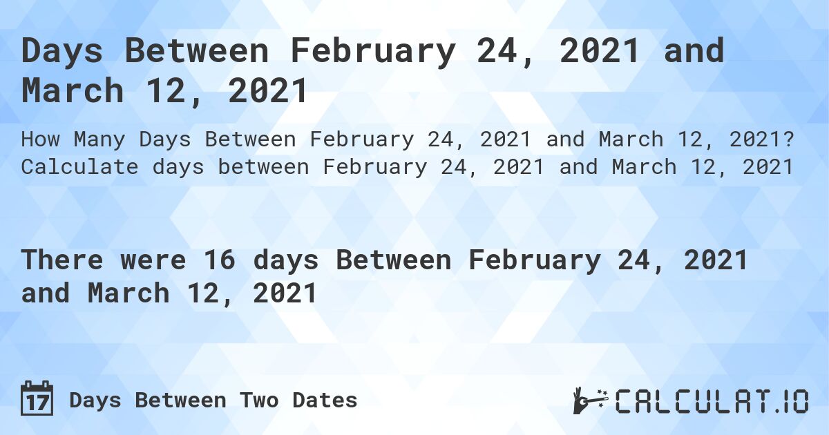 Days Between February 24, 2021 and March 12, 2021. Calculate days between February 24, 2021 and March 12, 2021