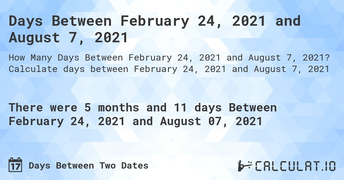Days Between February 24, 2021 and August 7, 2021. Calculate days between February 24, 2021 and August 7, 2021