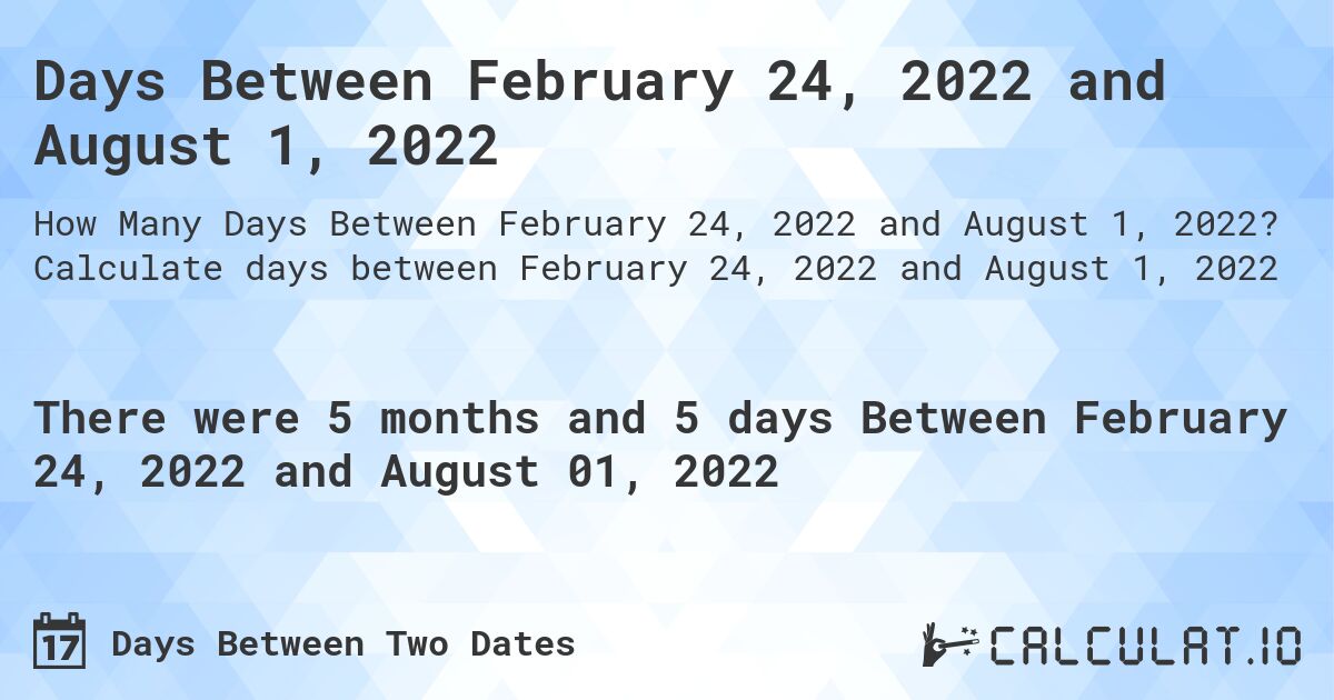 Days Between February 24, 2022 and August 1, 2022. Calculate days between February 24, 2022 and August 1, 2022