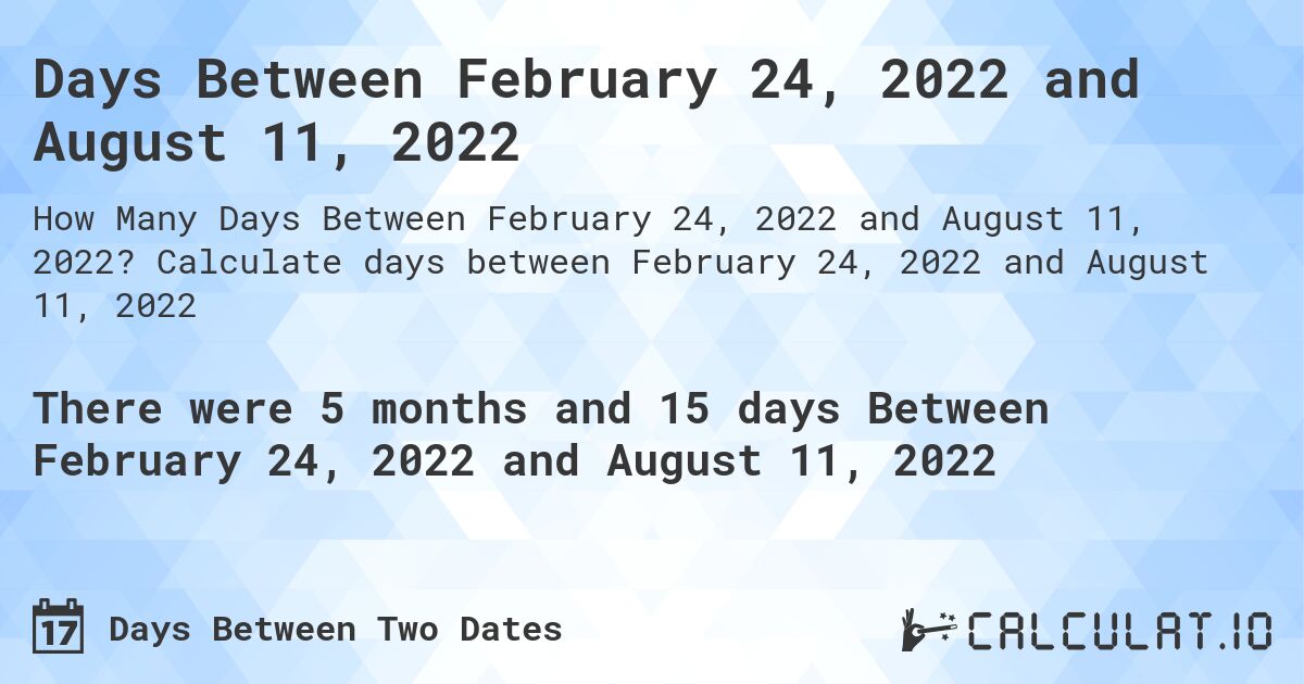 Days Between February 24, 2022 and August 11, 2022. Calculate days between February 24, 2022 and August 11, 2022
