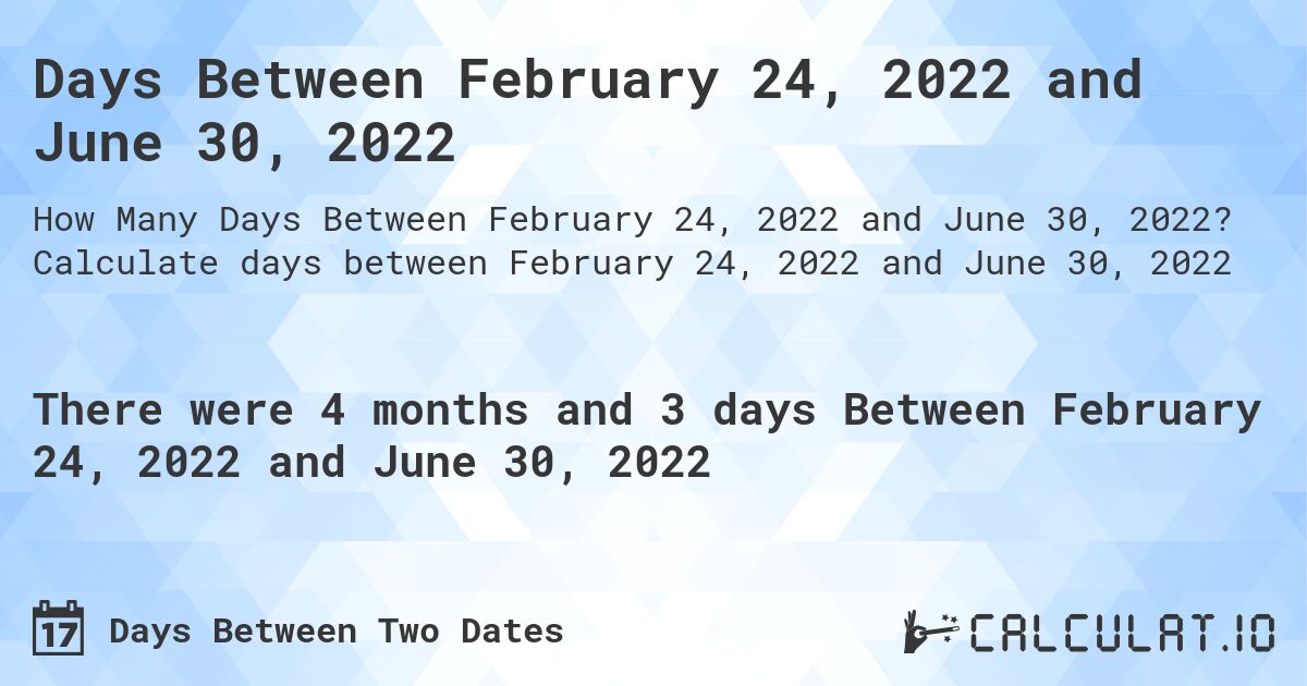 Days Between February 24, 2022 and June 30, 2022. Calculate days between February 24, 2022 and June 30, 2022