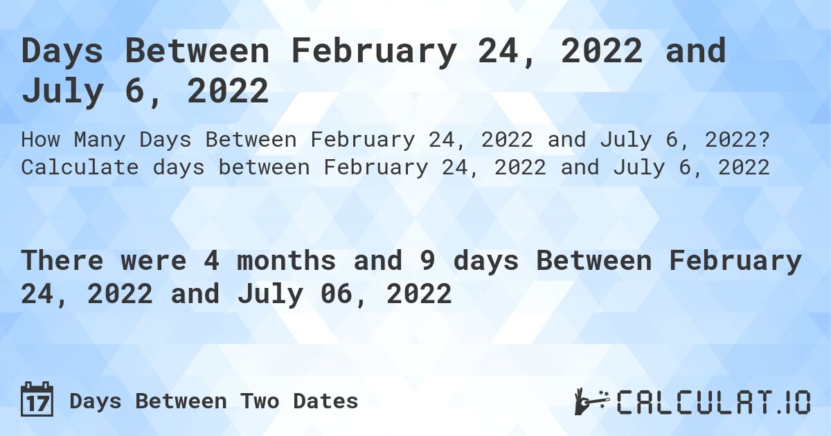 Days Between February 24, 2022 and July 6, 2022. Calculate days between February 24, 2022 and July 6, 2022