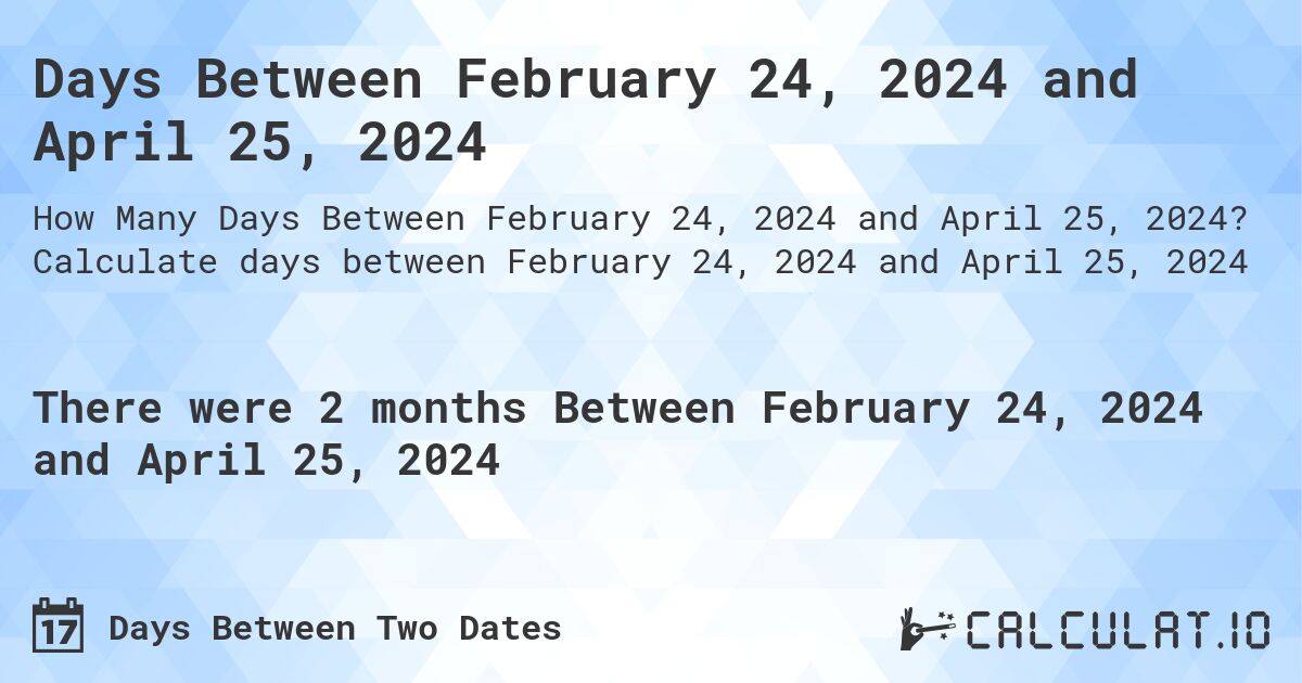 Days Between February 24, 2024 and April 25, 2024. Calculate days between February 24, 2024 and April 25, 2024