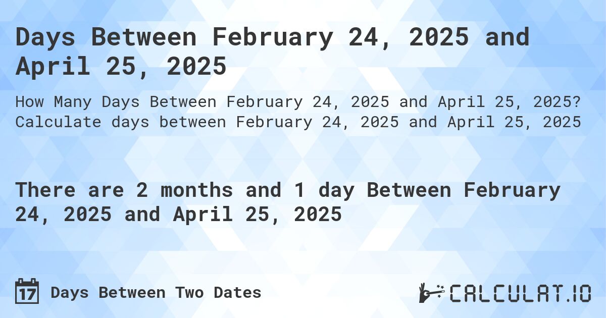 Days Between February 24, 2025 and April 25, 2025. Calculate days between February 24, 2025 and April 25, 2025