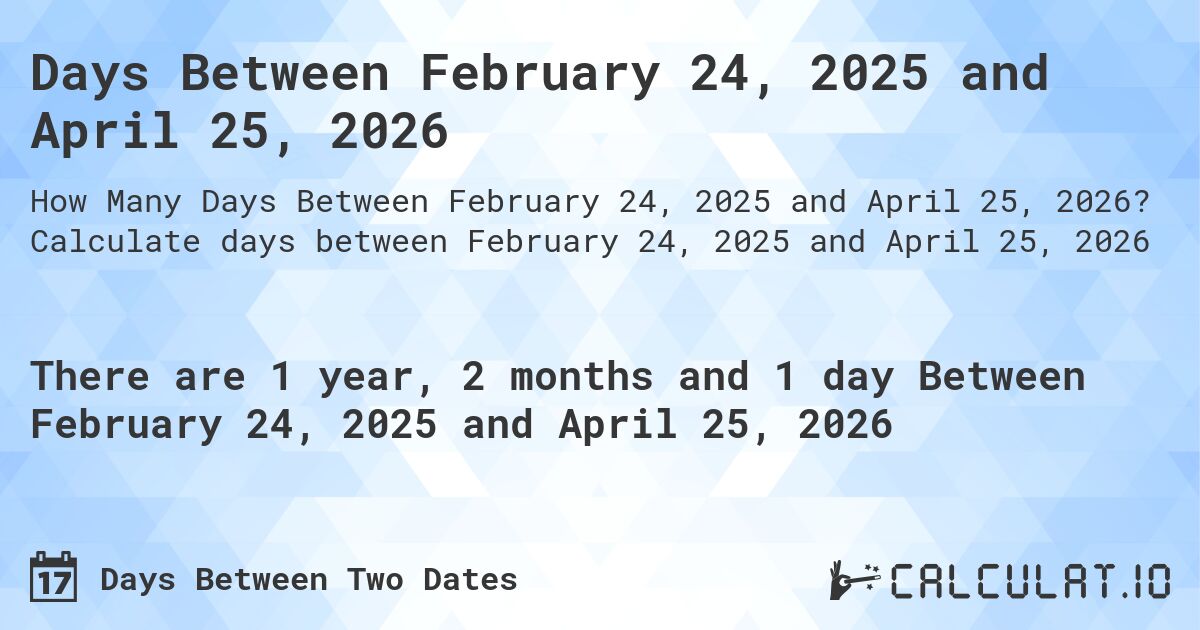 Days Between February 24, 2025 and April 25, 2026. Calculate days between February 24, 2025 and April 25, 2026