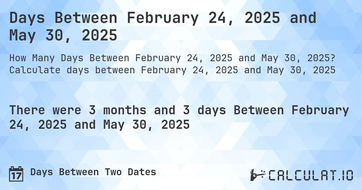 Days Between February 24, 2025 and May 30, 2025. Calculate days between February 24, 2025 and May 30, 2025