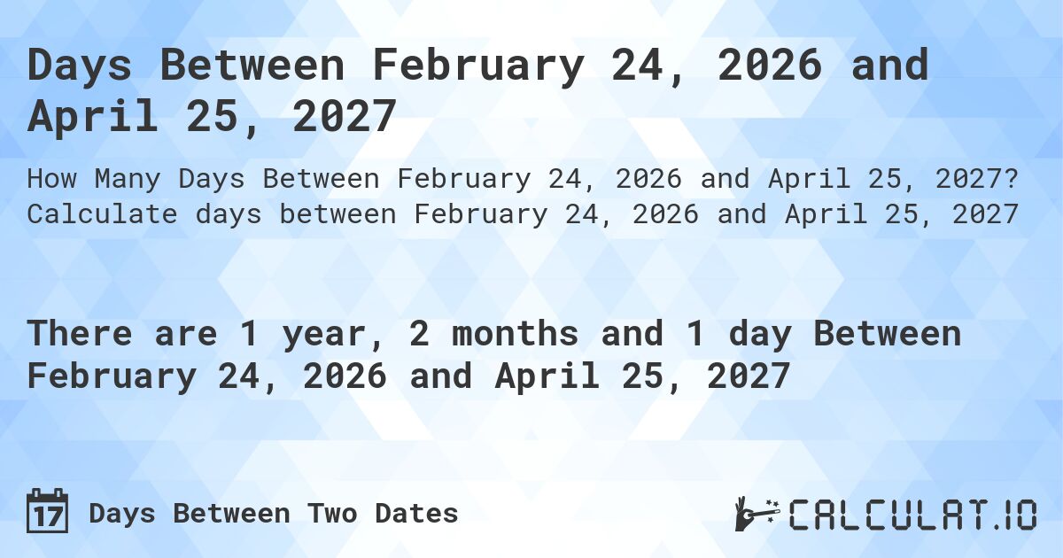 Days Between February 24, 2026 and April 25, 2027. Calculate days between February 24, 2026 and April 25, 2027