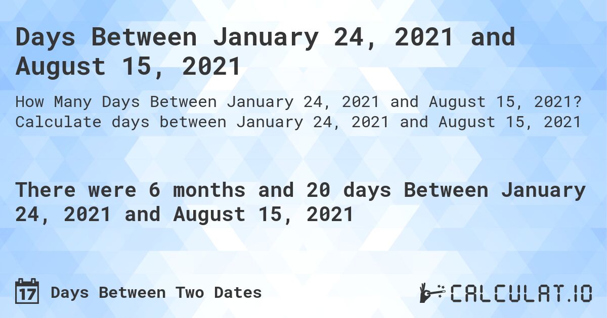 Days Between January 24, 2021 and August 15, 2021. Calculate days between January 24, 2021 and August 15, 2021