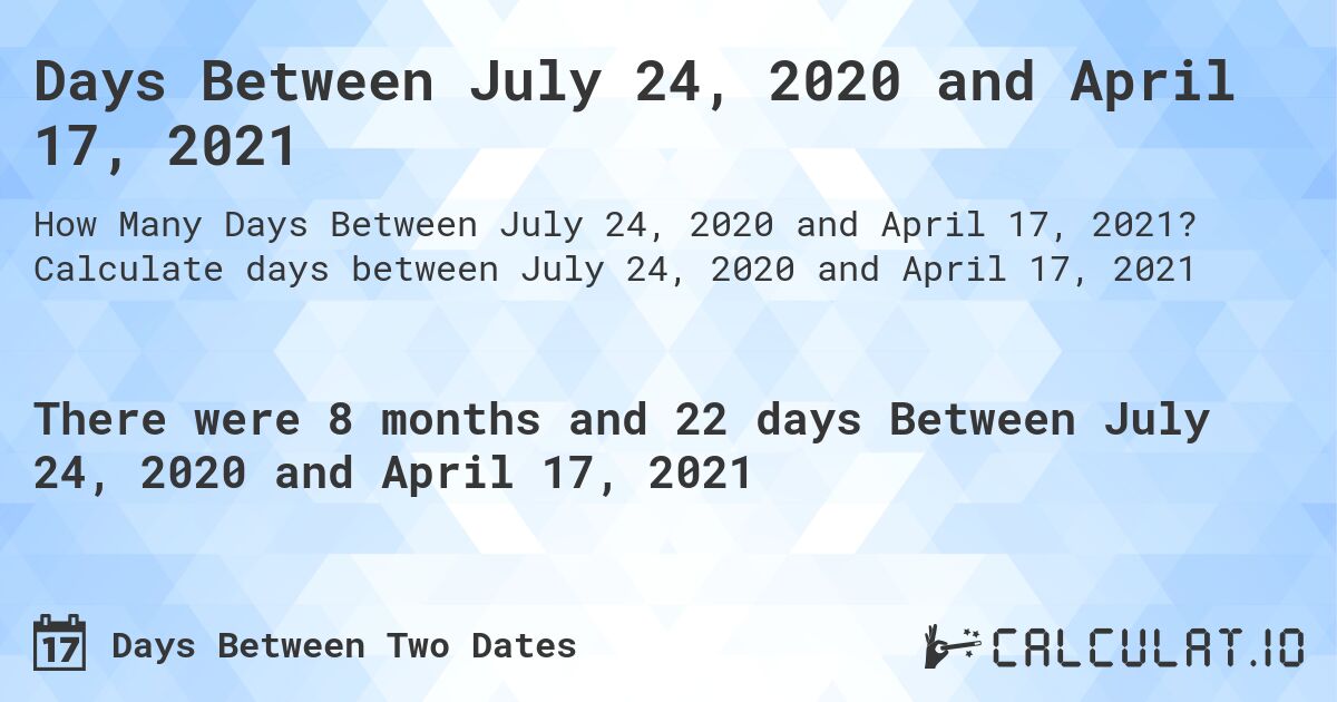 Days Between July 24, 2020 and April 17, 2021. Calculate days between July 24, 2020 and April 17, 2021