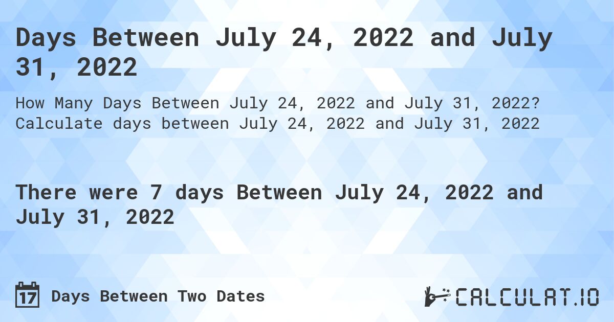 Days Between July 24, 2022 and July 31, 2022. Calculate days between July 24, 2022 and July 31, 2022