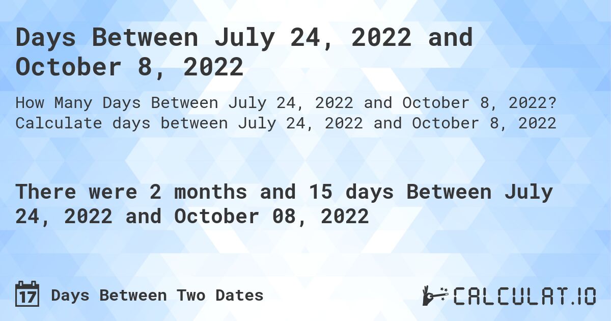 Days Between July 24, 2022 and October 8, 2022. Calculate days between July 24, 2022 and October 8, 2022