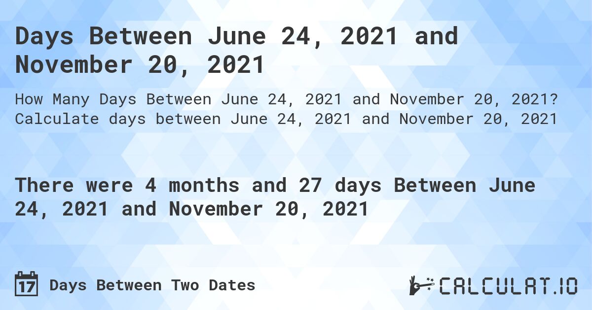 Days Between June 24, 2021 and November 20, 2021. Calculate days between June 24, 2021 and November 20, 2021