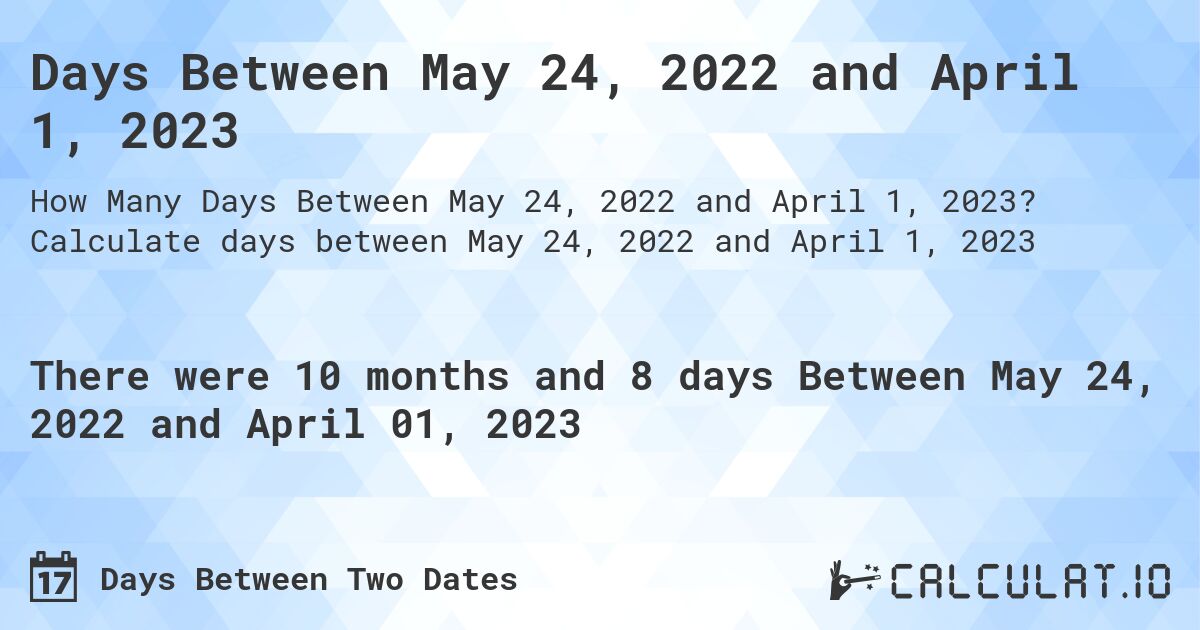 Days Between May 24, 2022 and April 1, 2023. Calculate days between May 24, 2022 and April 1, 2023