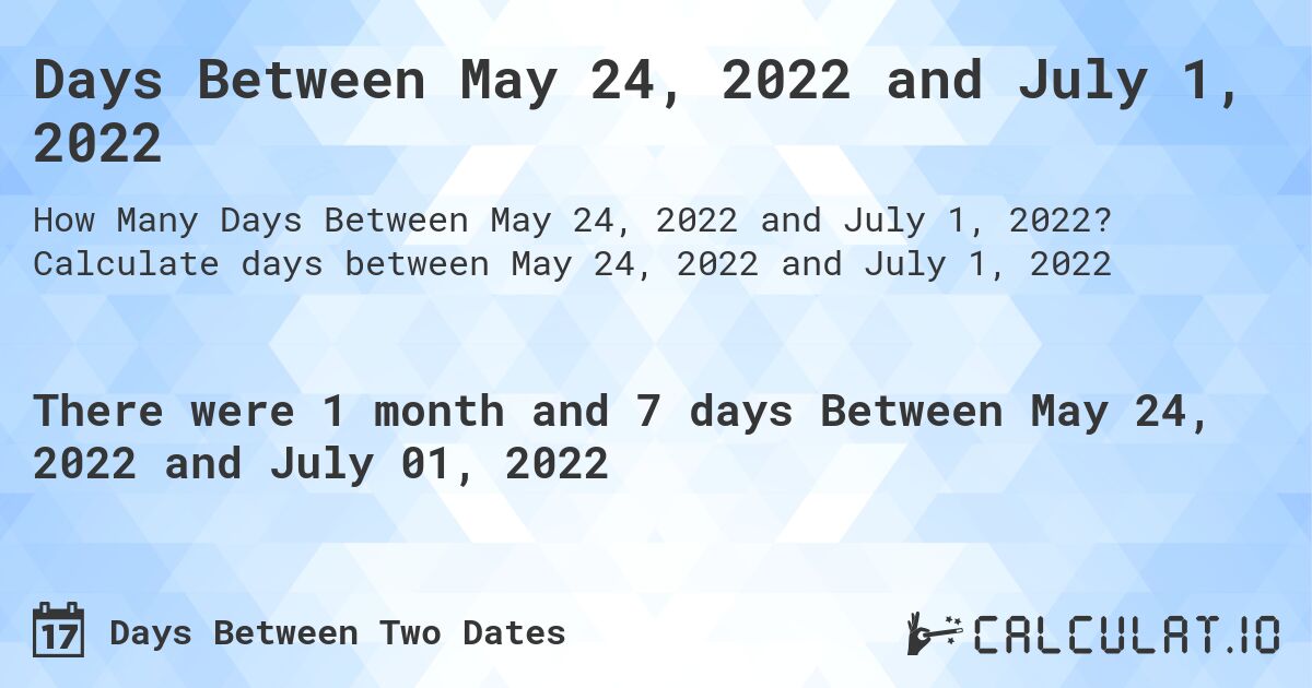 Days Between May 24, 2022 and July 1, 2022. Calculate days between May 24, 2022 and July 1, 2022