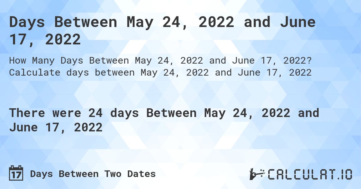 Days Between May 24, 2022 and June 17, 2022. Calculate days between May 24, 2022 and June 17, 2022