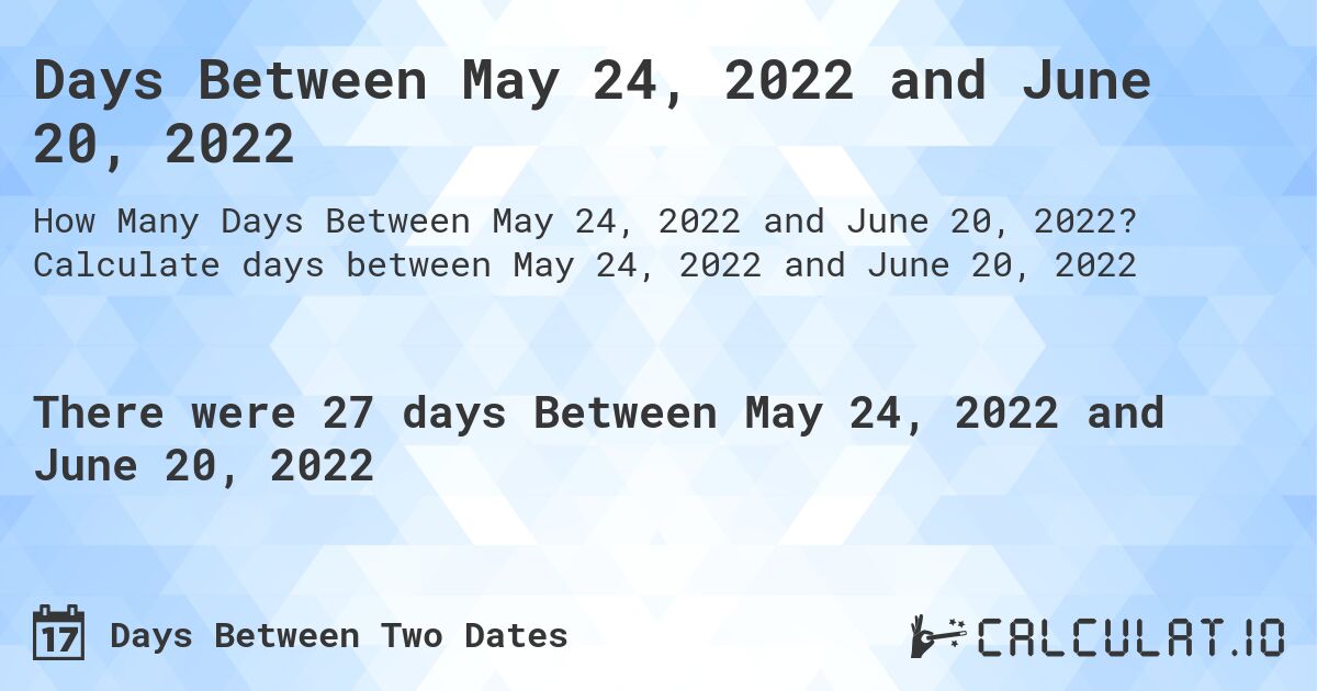 Days Between May 24, 2022 and June 20, 2022. Calculate days between May 24, 2022 and June 20, 2022