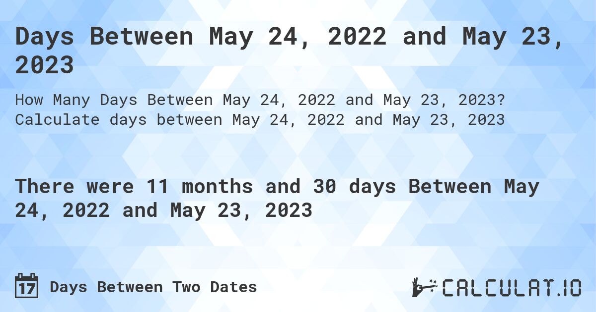 Days Between May 24, 2022 and May 23, 2023. Calculate days between May 24, 2022 and May 23, 2023