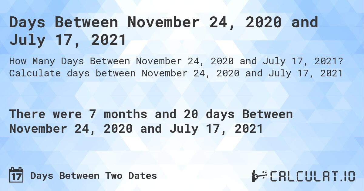 Days Between November 24, 2020 and July 17, 2021. Calculate days between November 24, 2020 and July 17, 2021