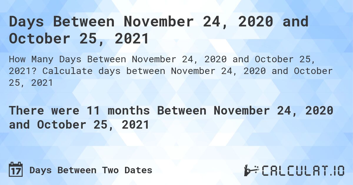 Days Between November 24, 2020 and October 25, 2021. Calculate days between November 24, 2020 and October 25, 2021