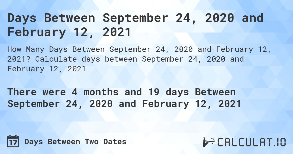 Days Between September 24, 2020 and February 12, 2021. Calculate days between September 24, 2020 and February 12, 2021