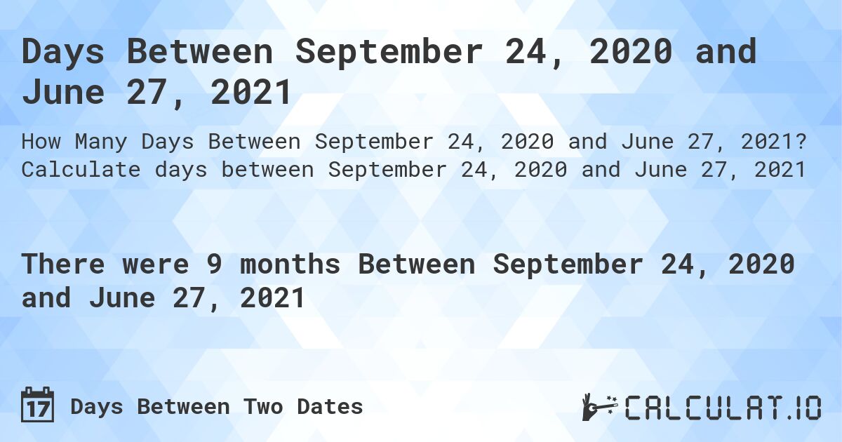 Days Between September 24, 2020 and June 27, 2021. Calculate days between September 24, 2020 and June 27, 2021