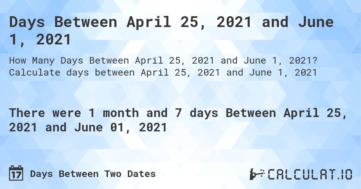 Days Between April 25, 2021 and June 1, 2021. Calculate days between April 25, 2021 and June 1, 2021