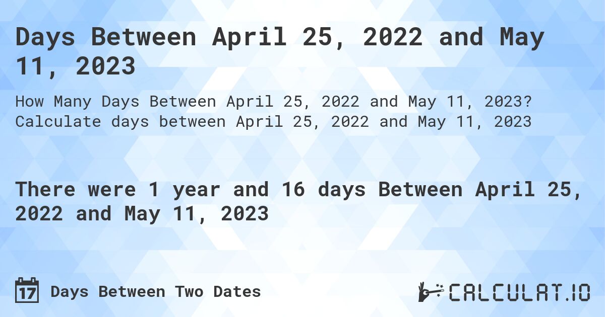 Days Between April 25, 2022 and May 11, 2023. Calculate days between April 25, 2022 and May 11, 2023