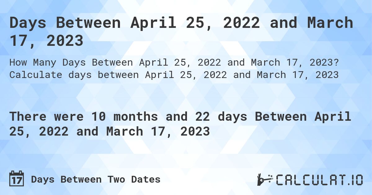 Days Between April 25, 2022 and March 17, 2023. Calculate days between April 25, 2022 and March 17, 2023
