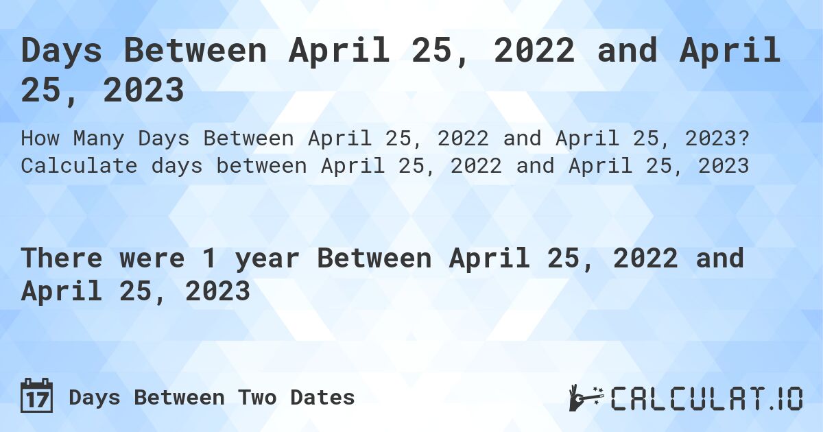 Days Between April 25, 2022 and April 25, 2023. Calculate days between April 25, 2022 and April 25, 2023